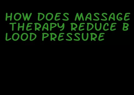 how does massage therapy reduce blood pressure