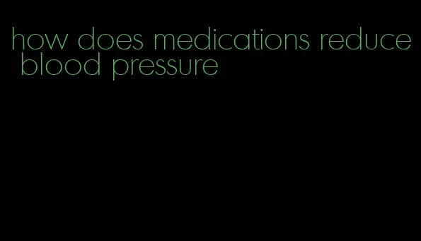 how does medications reduce blood pressure