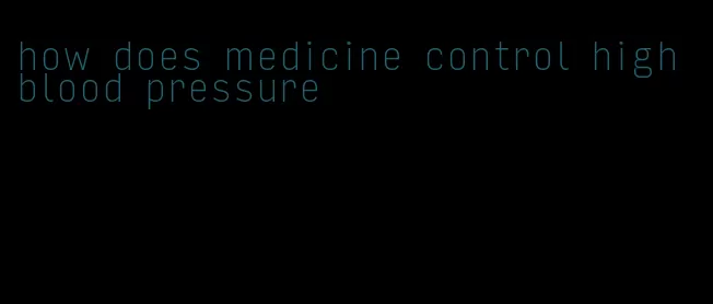 how does medicine control high blood pressure