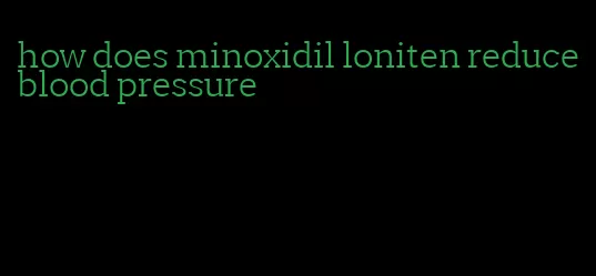 how does minoxidil loniten reduce blood pressure
