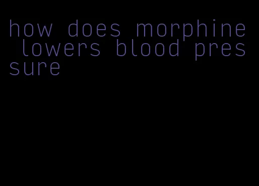 how does morphine lowers blood pressure