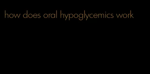 how does oral hypoglycemics work