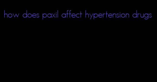 how does paxil affect hypertension drugs