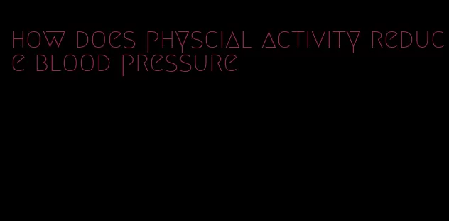 how does physcial activity reduce blood pressure