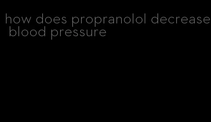 how does propranolol decrease blood pressure
