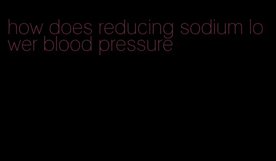 how does reducing sodium lower blood pressure