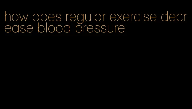 how does regular exercise decrease blood pressure