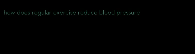 how does regular exercise reduce blood pressure