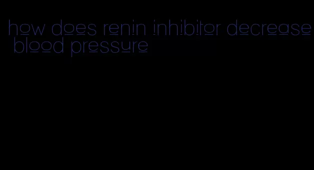 how does renin inhibitor decrease blood pressure