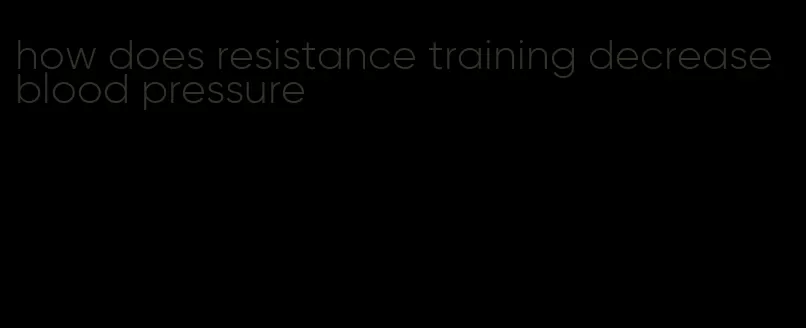 how does resistance training decrease blood pressure
