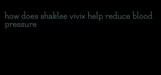 how does shaklee vivix help reduce blood pressure