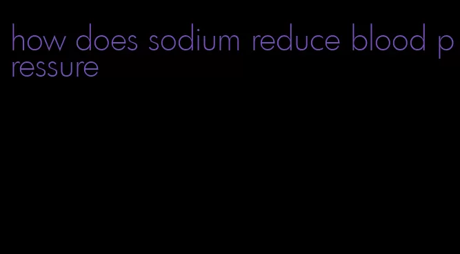 how does sodium reduce blood pressure