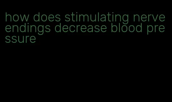how does stimulating nerve endings decrease blood pressure