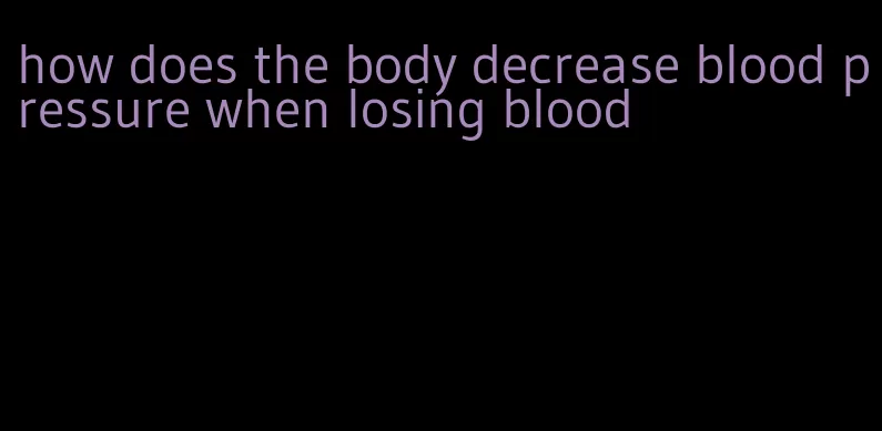 how does the body decrease blood pressure when losing blood