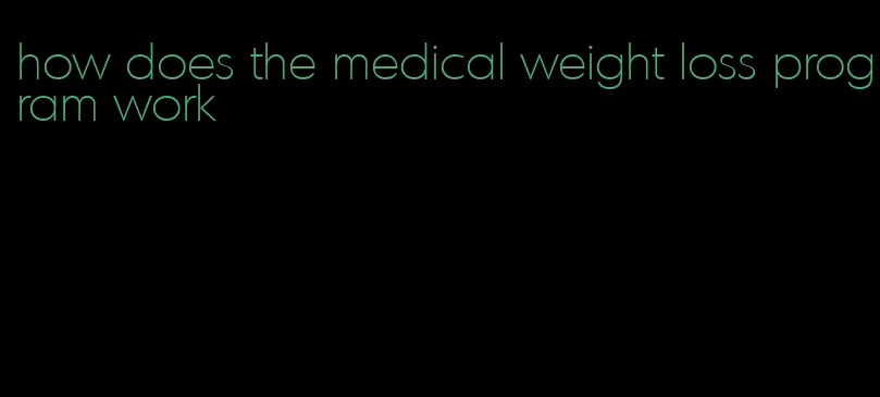 how does the medical weight loss program work
