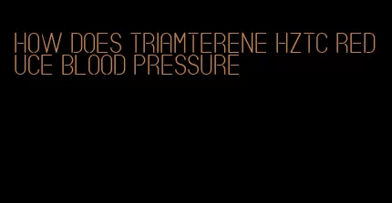 how does triamterene hztc reduce blood pressure