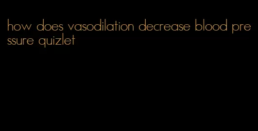how does vasodilation decrease blood pressure quizlet