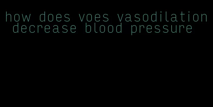 how does voes vasodilation decrease blood pressure