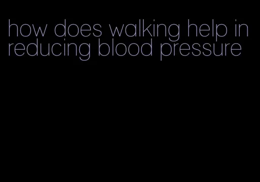 how does walking help in reducing blood pressure