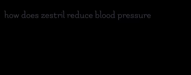 how does zestril reduce blood pressure