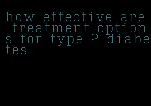how effective are treatment options for type 2 diabetes