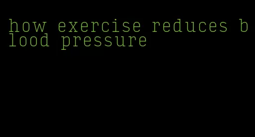 how exercise reduces blood pressure