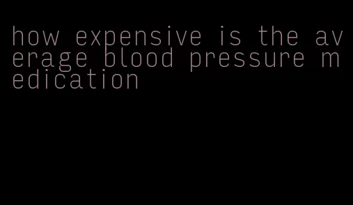 how expensive is the average blood pressure medication