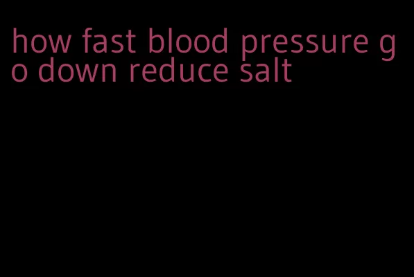 how fast blood pressure go down reduce salt