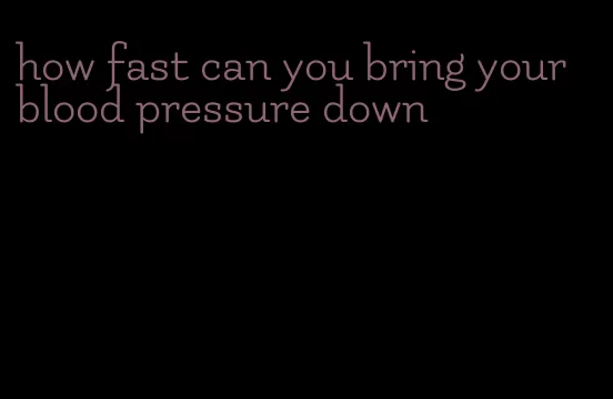 how fast can you bring your blood pressure down