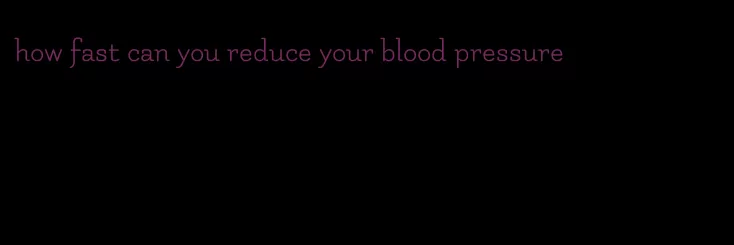 how fast can you reduce your blood pressure