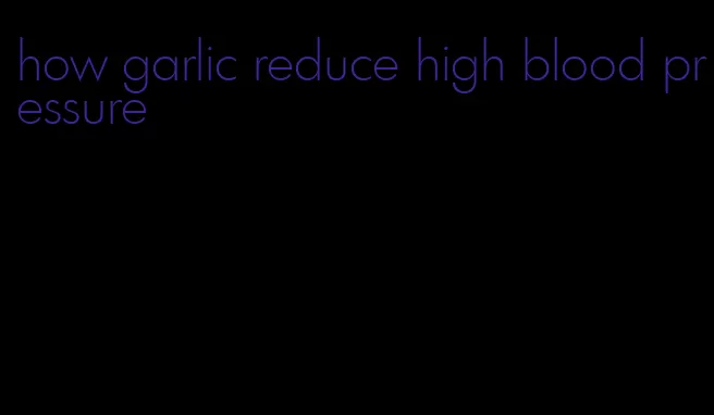 how garlic reduce high blood pressure