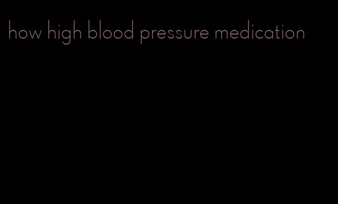 how high blood pressure medication