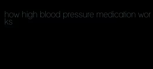 how high blood pressure medication works
