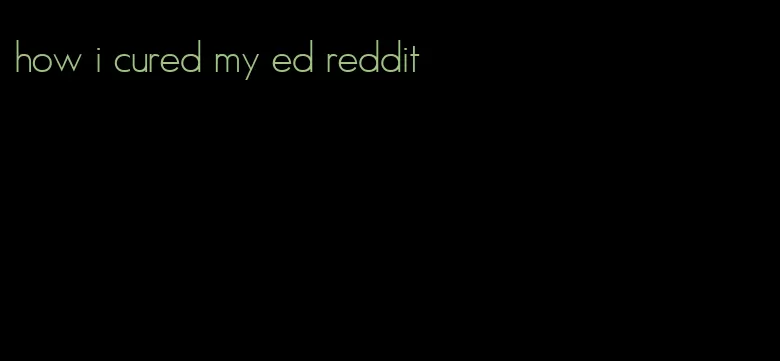 how i cured my ed reddit