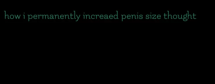 how i permanently increaed penis size thought