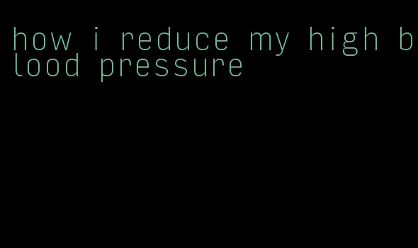 how i reduce my high blood pressure