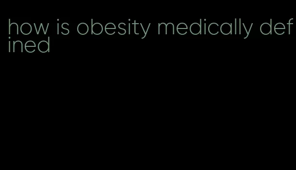 how is obesity medically defined
