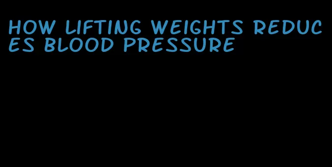 how lifting weights reduces blood pressure