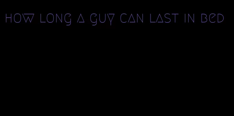 how long a guy can last in bed