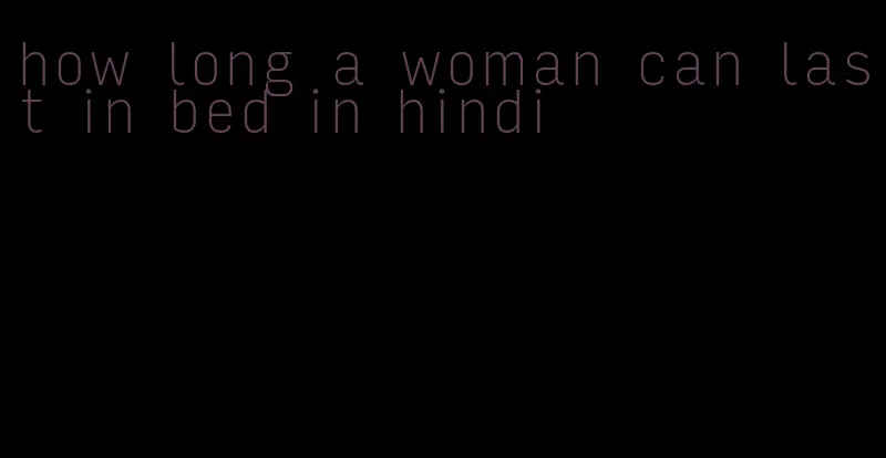how long a woman can last in bed in hindi