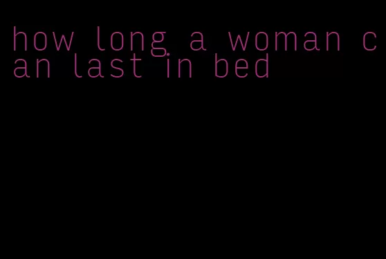 how long a woman can last in bed