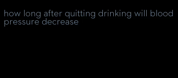 how long after quitting drinking will blood pressure decrease