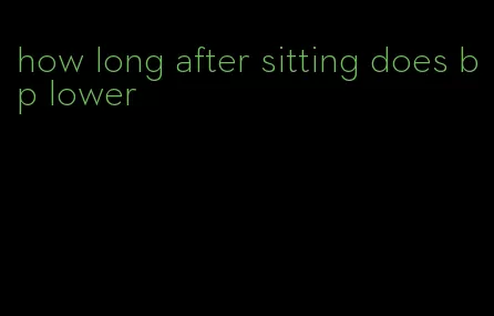 how long after sitting does bp lower