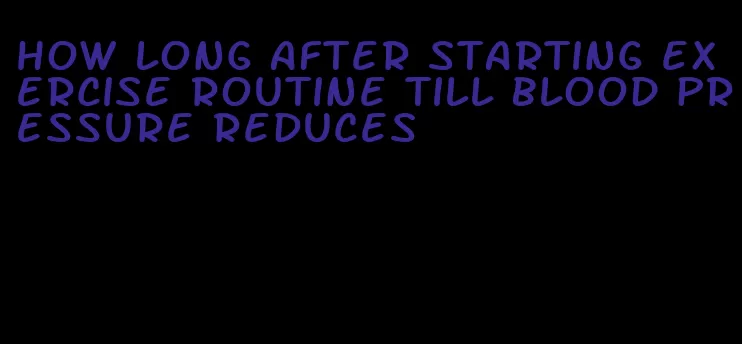 how long after starting exercise routine till blood pressure reduces