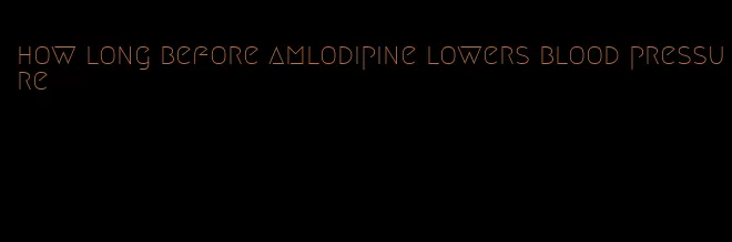 how long before amlodipine lowers blood pressure