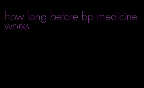 how long before bp medicine works