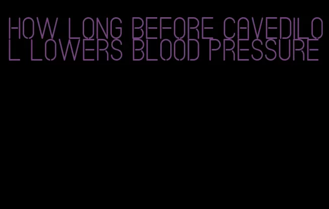 how long before cavedilol lowers blood pressure