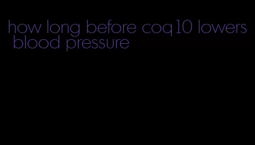 how long before coq10 lowers blood pressure