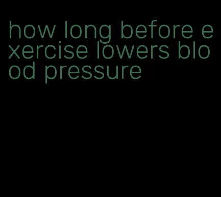how long before exercise lowers blood pressure