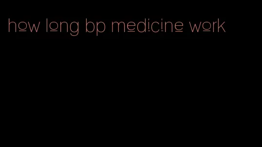 how long bp medicine work